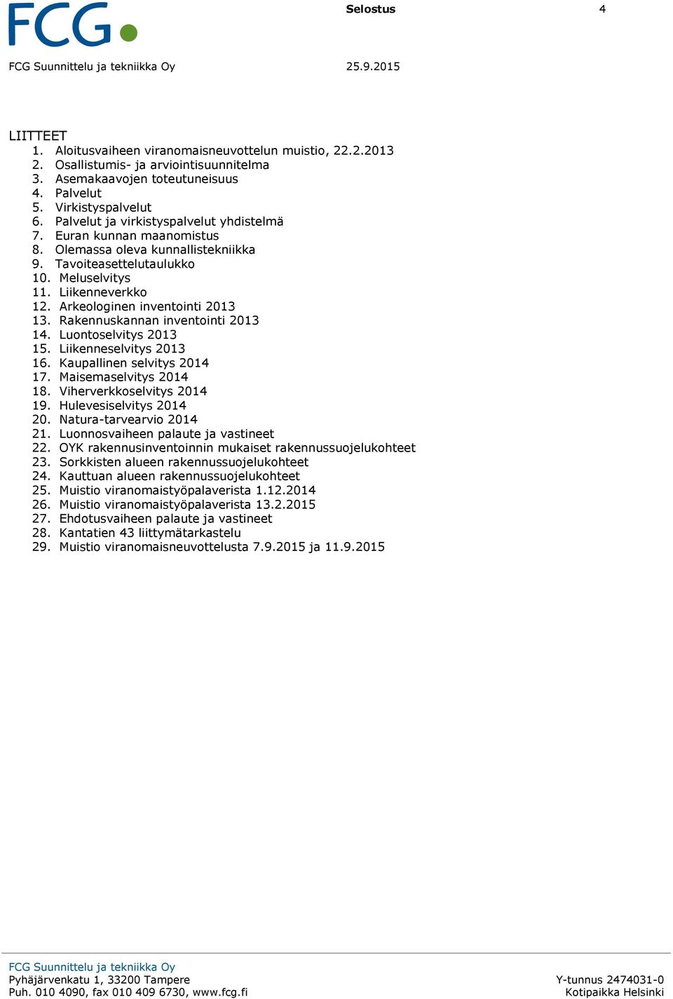 Arkeologinen inventointi 2013 13. Rakennuskannan inventointi 2013 14. Luontoselvitys 2013 15. Liikenneselvitys 2013 16. Kaupallinen selvitys 2014 17. Maisemaselvitys 2014 18.