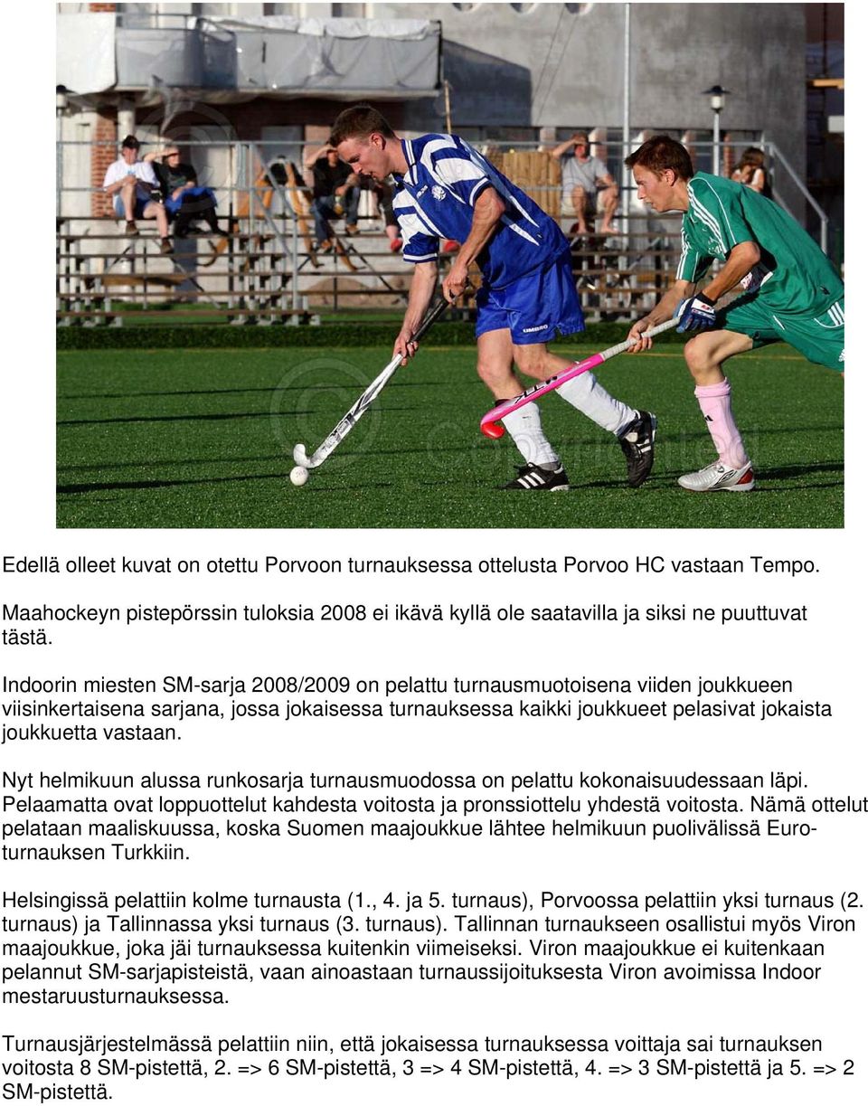 Nyt helmikuun alussa runkosarja turnausmuodossa on pelattu kokonaisuudessaan läpi. Pelaamatta ovat loppuottelut kahdesta voitosta ja pronssiottelu yhdestä voitosta.