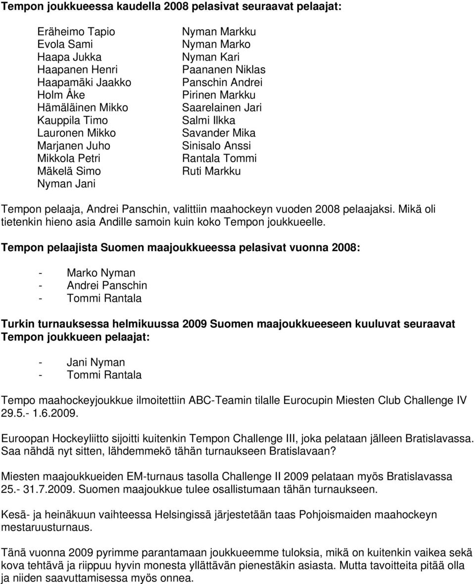 Ruti Markku Tempon pelaaja, Andrei Panschin, valittiin maahockeyn vuoden 2008 pelaajaksi. Mikä oli tietenkin hieno asia Andille samoin kuin koko Tempon joukkueelle.