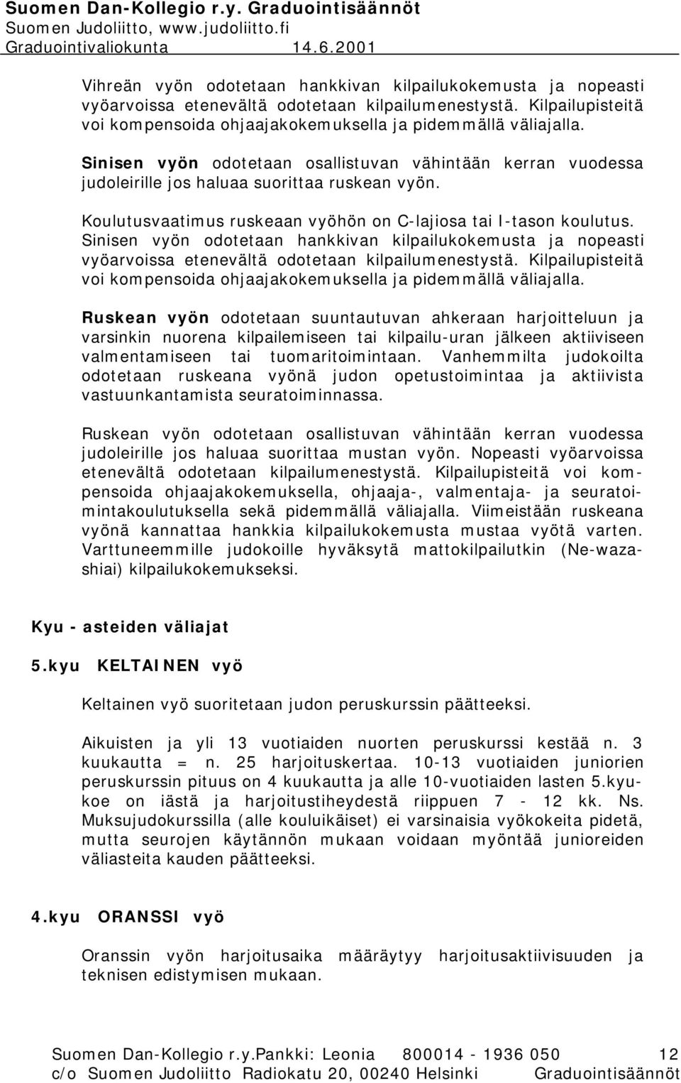 Sinisen vyön odotetaan hankkivan kilpailukokemusta ja nopeasti vyöarvoissa etenevältä odotetaan kilpailumenestystä. Kilpailupisteitä voi kompensoida ohjaajakokemuksella ja pidemmällä väliajalla.