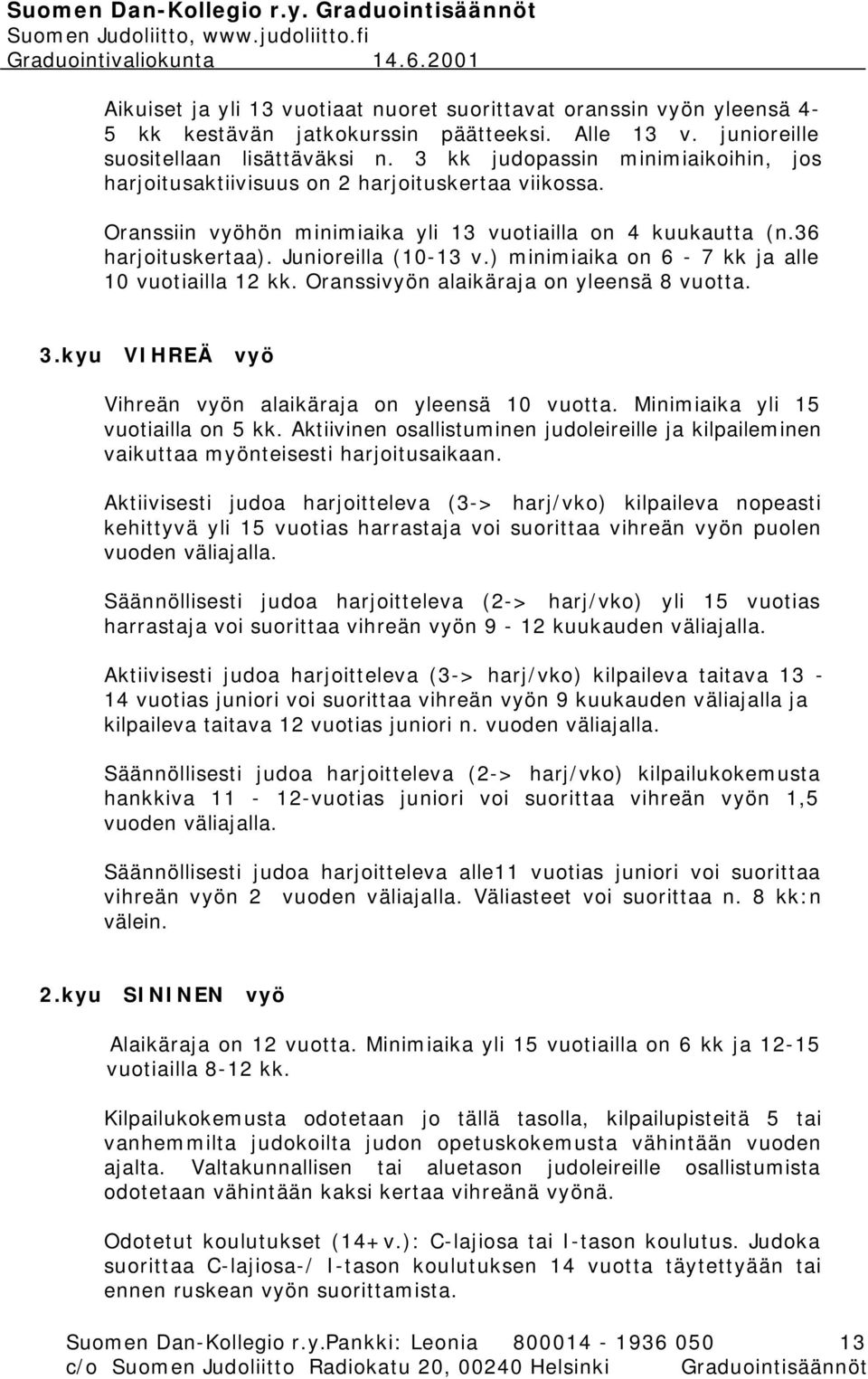 ) minimiaika on 6-7 kk ja alle 10 vuotiailla 12 kk. Oranssivyön alaikäraja on yleensä 8 vuotta. 3.kyu VIHREÄ vyö Vihreän vyön alaikäraja on yleensä 10 vuotta. Minimiaika yli 15 vuotiailla on 5 kk.