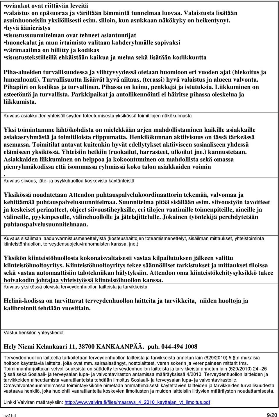 kaikua ja melua sekä lisätään kodikkuutta Piha-alueiden turvallisuudessa ja viihtyvyydessä otetaan huomioon eri vuoden ajat (hiekoitus ja lumenluonti).