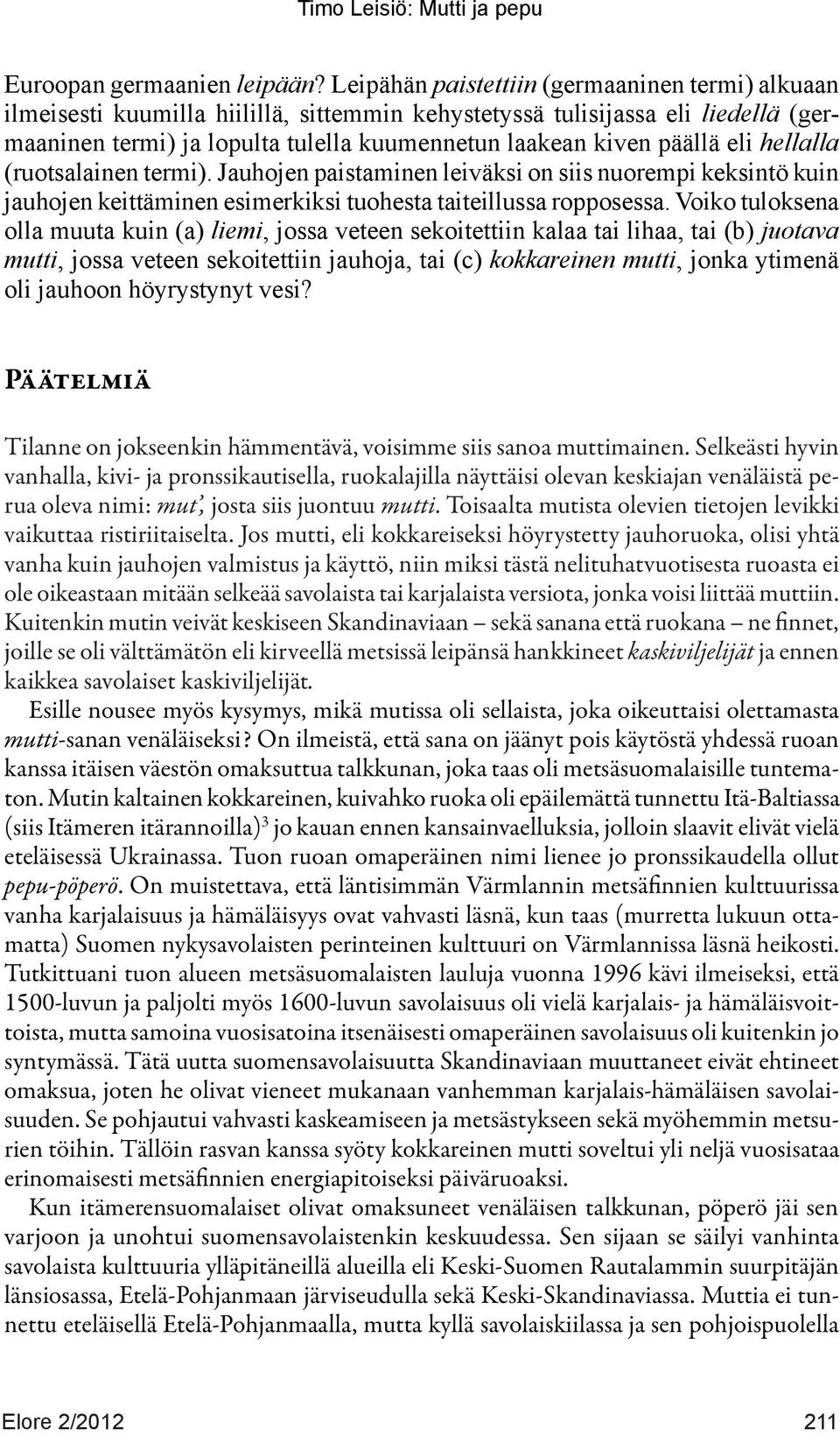 eli hellalla (ruotsalainen termi). Jauhojen paistaminen leiväksi on siis nuorempi keksintö kuin jauhojen keittäminen esimerkiksi tuohesta taiteillussa ropposessa.