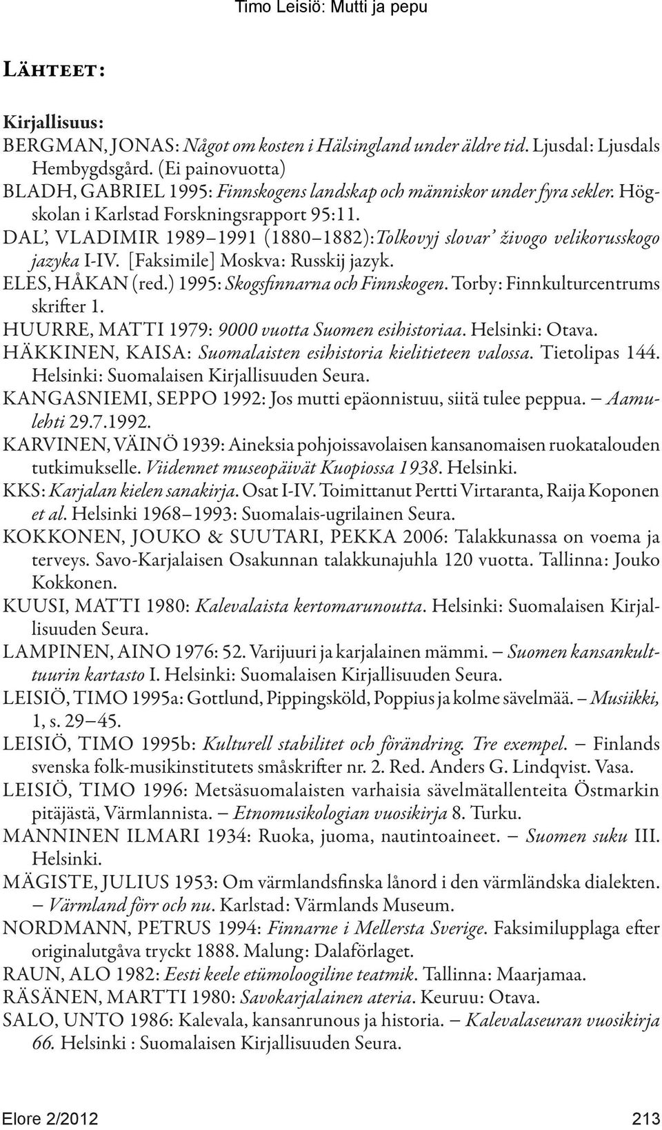 DAL, VLADIMIR 1989 1991 (1880 1882):Tolkovyj slovar živogo velikorusskogo jazyka I-IV. [Faksimile] Moskva: Russkij jazyk. ELES, HÅKAN (red.) 1995: Skogsfinnarna och Finnskogen.