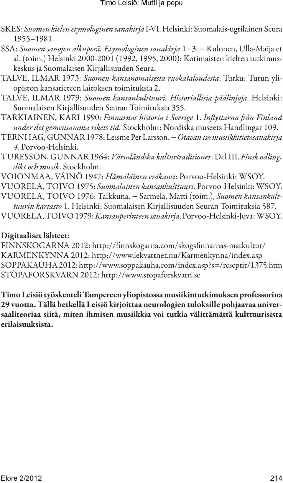 Turku: Turun yliopiston kansatieteen laitoksen toimituksia 2. TALVE, ILMAR 1979: Suomen kansankulttuuri. Historiallisia päälinjoja. Helsinki: Suomalaisen Kirjallisuuden Seuran Toimituksia 355.