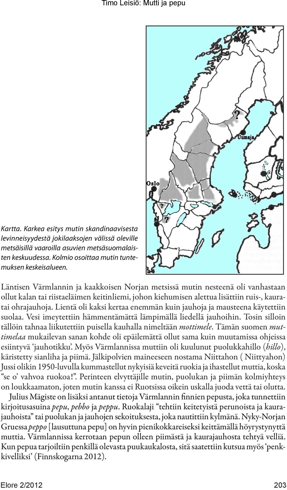 Läntisen Värmlannin ja kaakkoisen Norjan metsissä mutin nesteenä oli vanhastaan ollut kalan tai riistaeläimen keitinliemi, johon kiehumisen alettua lisättiin ruis-, kauratai ohrajauhoja.