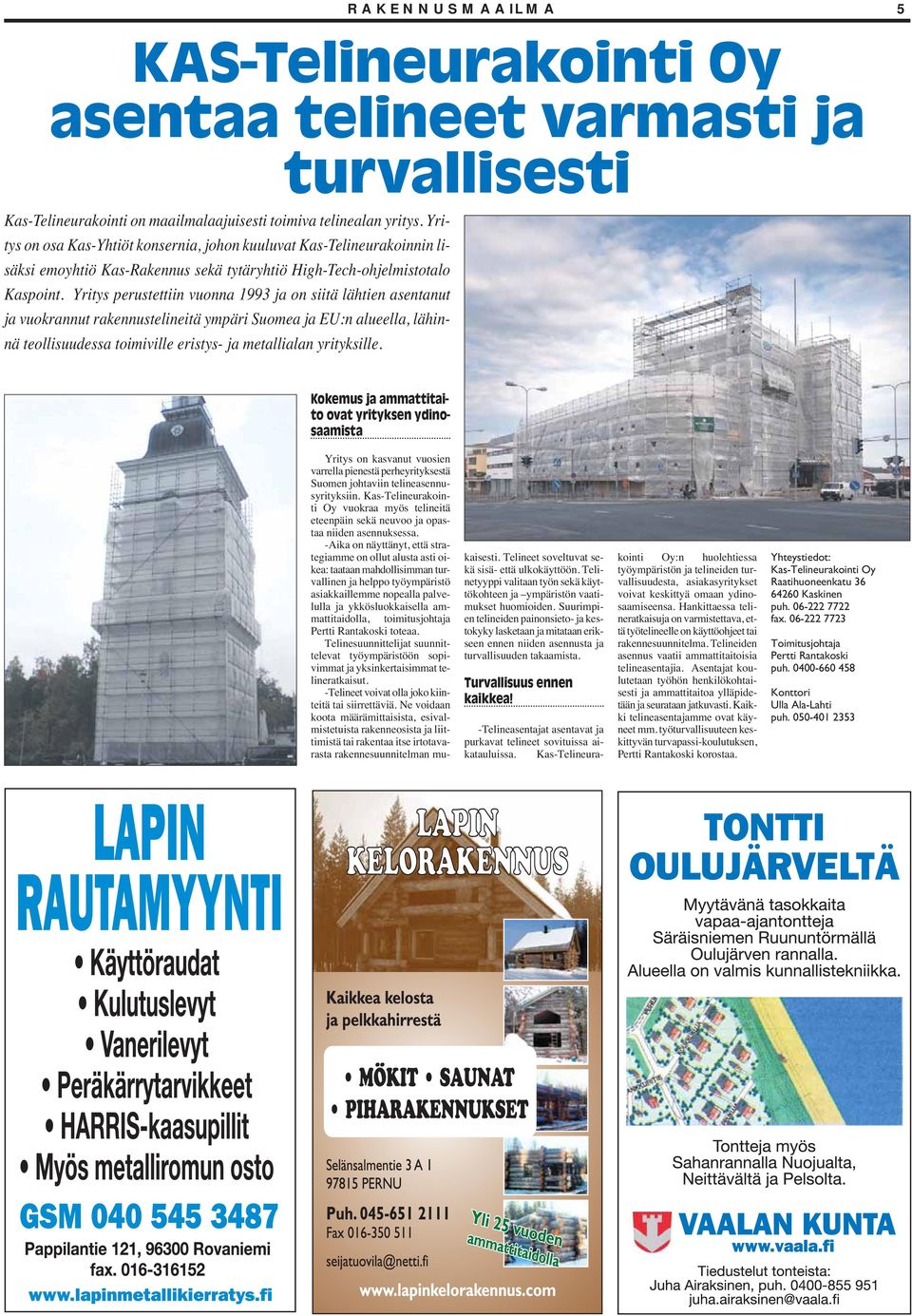 Yritys perustettiin vuonna 1993 ja on siitä lähtien asentanut ja vuokrannut rakennustelineitä ympäri Suomea ja EU:n alueella, lähinnä teollisuudessa toimiville eristys- ja metallialan yrityksille.