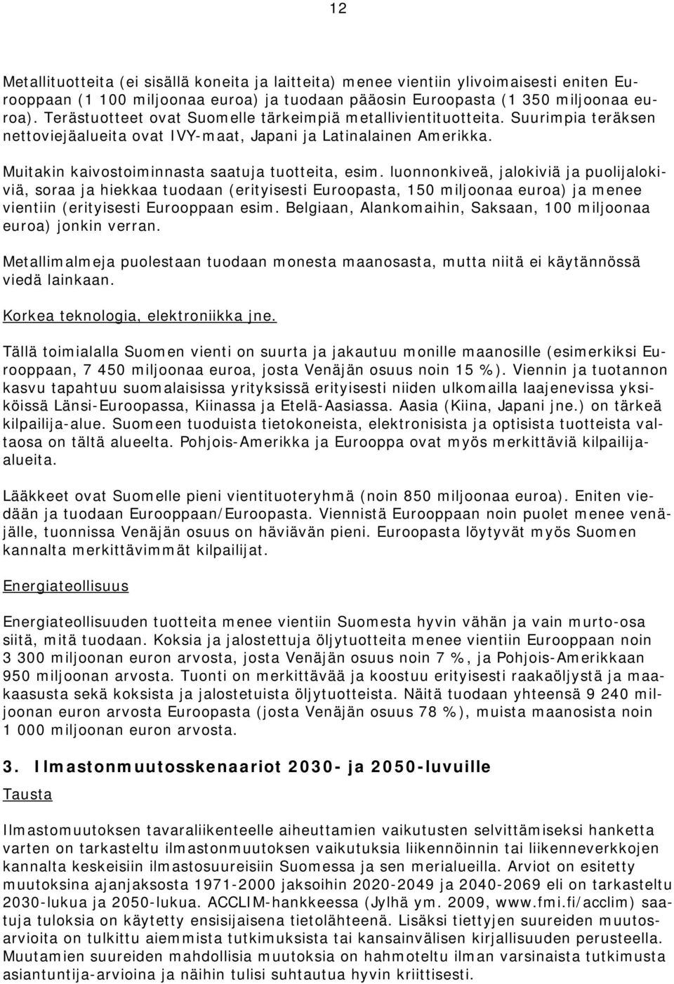 luonnonkiveä, jalokiviä ja puolijalokiviä, soraa ja hiekkaa tuodaan (erityisesti Euroopasta, 150 miljoonaa euroa) ja menee vientiin (erityisesti Eurooppaan esim.