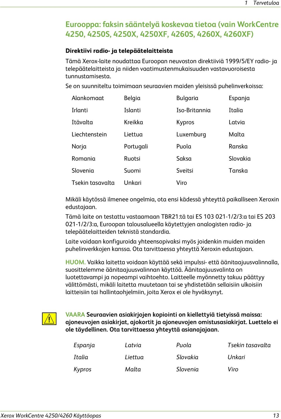 Se on suunniteltu toimimaan seuraavien maiden yleisissä puhelinverkoissa: Alankomaat Belgia Bulgaria Espanja Irlanti Islanti Iso-Britannia Italia Itävalta Kreikka Kypros Latvia Liechtenstein Liettua