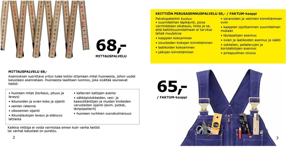 suunnitelman mukaan täytepalojen asennus ovien ja laatikoiden asennus ja säätö sokkelien, peitelevyjen ja koristelistojen asennus pintapuolinen siivous MITTAUSPALVELU 68,- Asennuksen suorittava