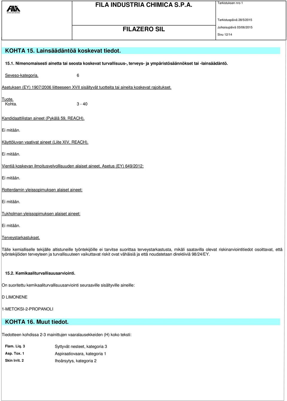 Käyttöluvan vaativat aineet (Liite XIV, REACH). Ei mitään. Vientiä koskevan ilmoitusvelvollisuuden alaiset aineet, Asetus (EY) 649/2012: Ei mitään.