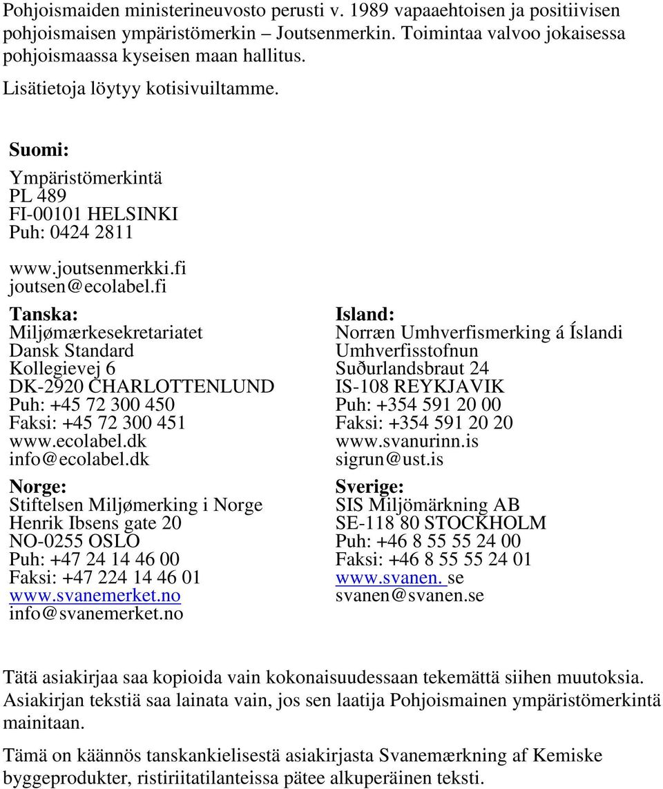 fi Tanska: Miljømærkesekretariatet Dansk Standard Kollegievej 6 DK-2920 CHARLOTTENLUND Puh: +45 72 300 450 Faksi: +45 72 300 451 www.ecolabel.dk info@ecolabel.