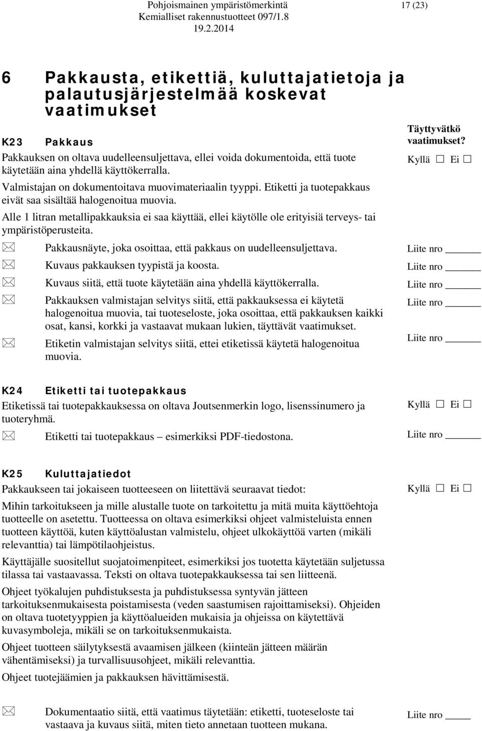 Alle 1 litran metallipakkauksia ei saa käyttää, ellei käytölle ole erityisiä terveys- tai ympäristöperusteita. Pakkausnäyte, joka osoittaa, että pakkaus on uudelleensuljettava.