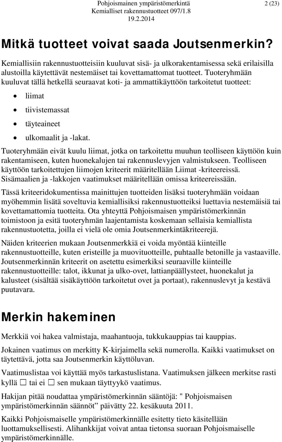 Tuoteryhmään kuuluvat tällä hetkellä seuraavat koti- ja ammattikäyttöön tarkoitetut tuotteet: liimat tiivistemassat täyteaineet ulkomaalit ja -lakat.