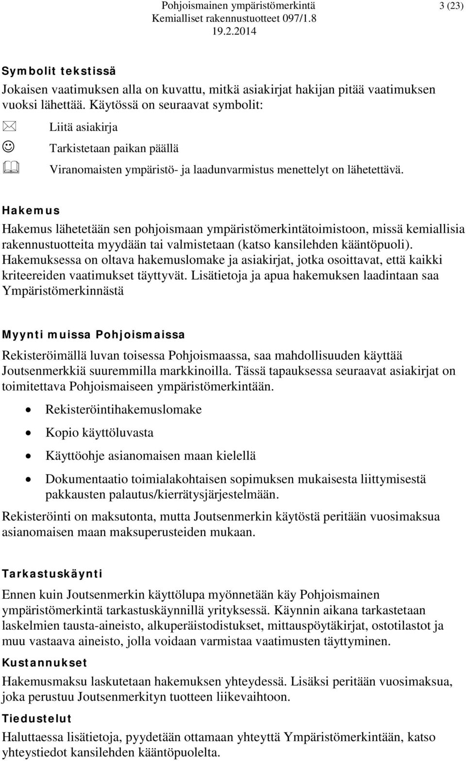 Hakemus Hakemus lähetetään sen pohjoismaan ympäristömerkintätoimistoon, missä kemiallisia rakennustuotteita myydään tai valmistetaan (katso kansilehden kääntöpuoli).