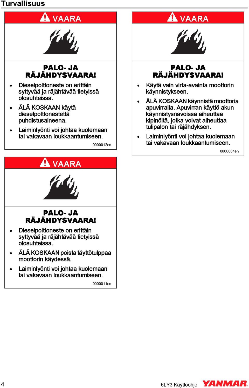 ÄLÄ KOSKAA käynnistä moottoria apuvirralla. Apuvirran käyttö akun käynnistysnavoissa aiheuttaa kipinöitä, jotka voivat aiheuttaa tulipalon tai räjähdyksen.