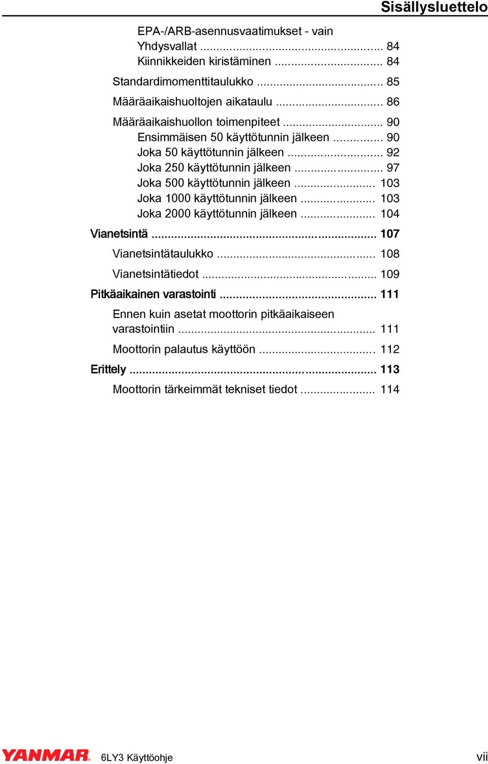 .. 97 Joka 500 käyttötunnin jälkeen... 103 Joka 1000 käyttötunnin jälkeen... 103 Joka 2000 käyttötunnin jälkeen... 104 Vianetsintä... 107 Vianetsintätaulukko.