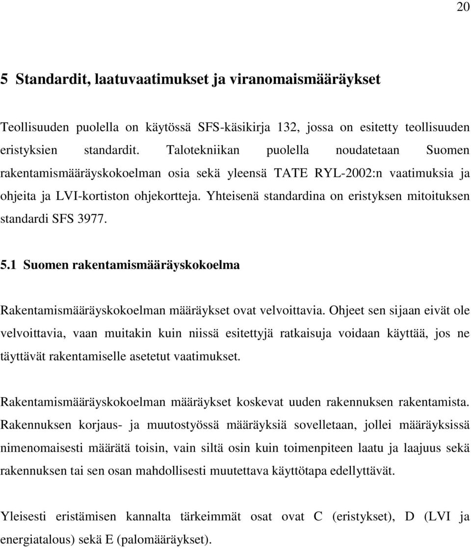 Yhteisenä standardina on eristyksen mitoituksen standardi SFS 3977. 5.1 Suomen rakentamismääräyskokoelma Rakentamismääräyskokoelman määräykset ovat velvoittavia.