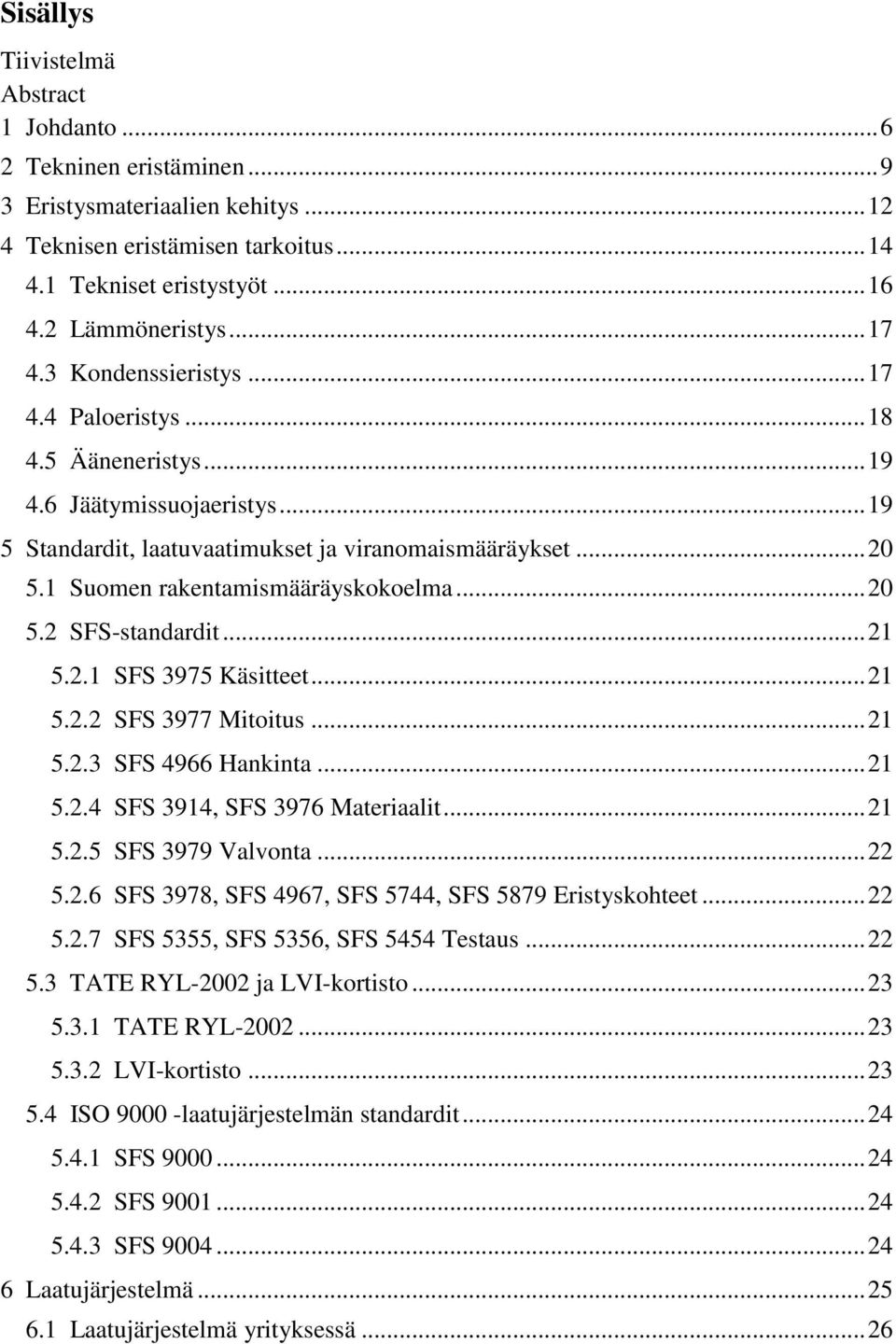 1 Suomen rakentamismääräyskokoelma... 20 5.2 SFS-standardit... 21 5.2.1 SFS 3975 Käsitteet... 21 5.2.2 SFS 3977 Mitoitus... 21 5.2.3 SFS 4966 Hankinta... 21 5.2.4 SFS 3914, SFS 3976 Materiaalit... 21 5.2.5 SFS 3979 Valvonta.