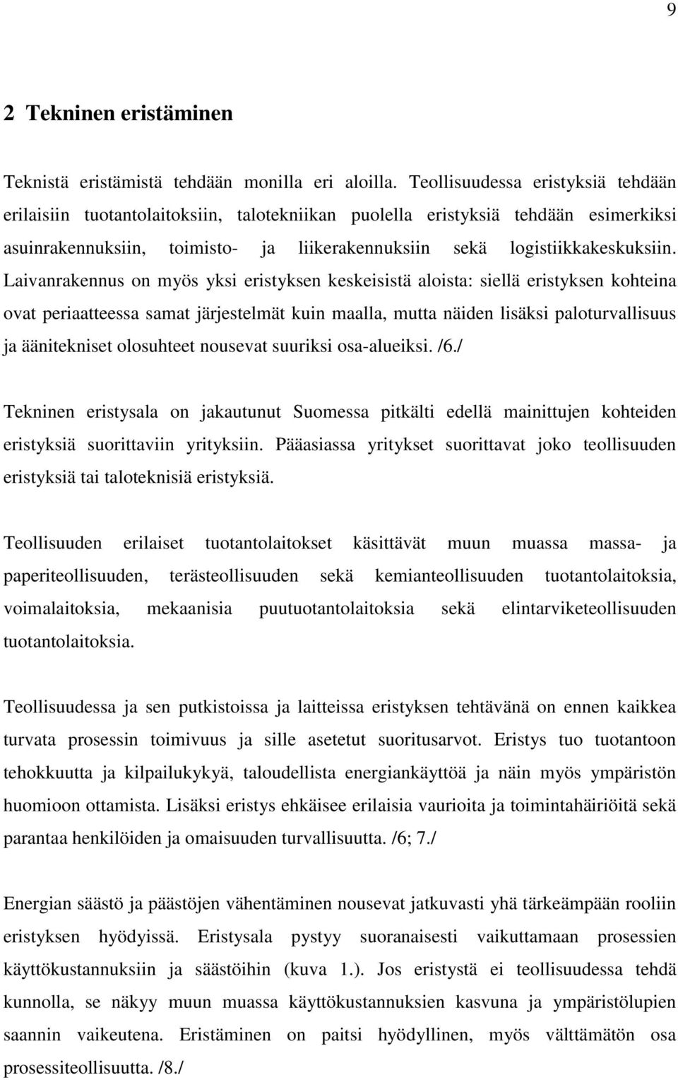 Laivanrakennus on myös yksi eristyksen keskeisistä aloista: siellä eristyksen kohteina ovat periaatteessa samat järjestelmät kuin maalla, mutta näiden lisäksi paloturvallisuus ja äänitekniset