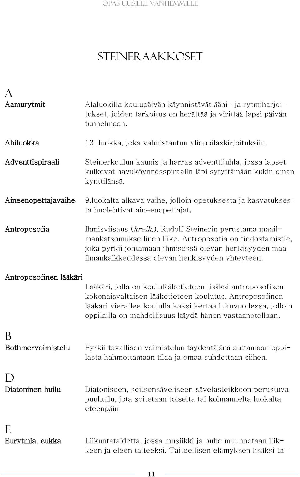 Steinerkoulun kaunis ja harras adventtijuhla, jossa lapset kulkevat havuköynnösspiraalin läpi sytyttämään kukin oman kynttilänsä. 9.