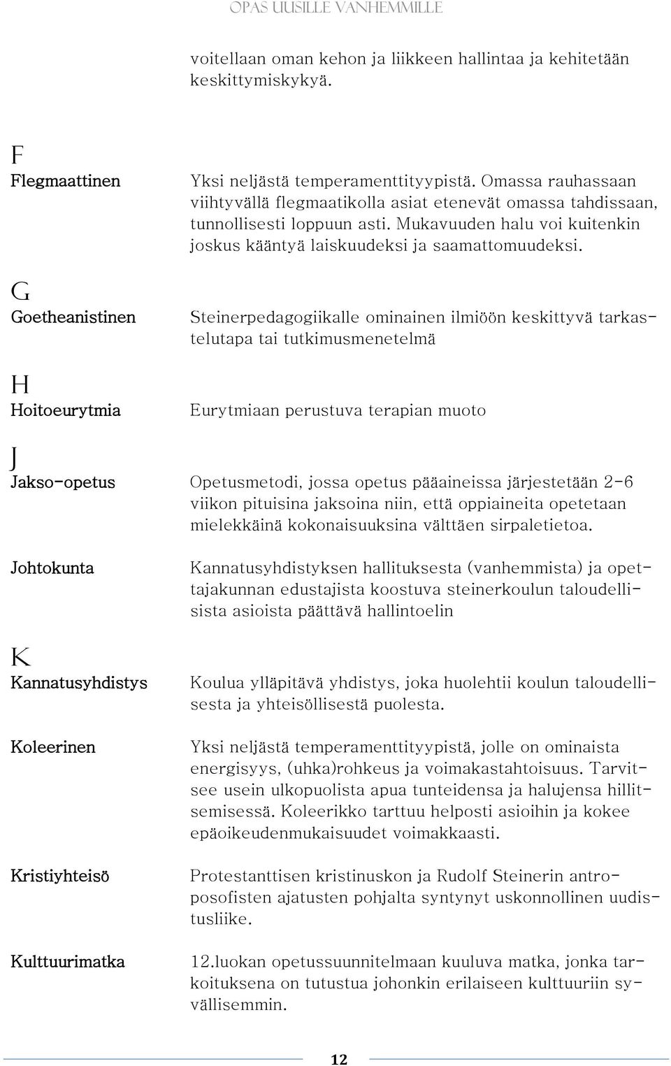Steinerpedagogiikalle ominainen ilmiöön keskittyvä tarkastelutapa tai tutkimusmenetelmä Eurytmiaan perustuva terapian muoto J Jakso-opetus Opetusmetodi, jossa opetus pääaineissa järjestetään 2-6