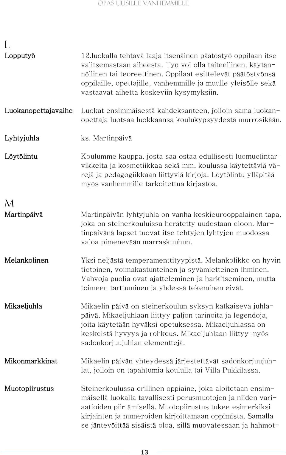 Oppilaat esittelevät päätöstyönsä oppilaille, opettajille, vanhemmille ja muulle yleisölle sekä vastaavat aihetta koskeviin kysymyksiin.