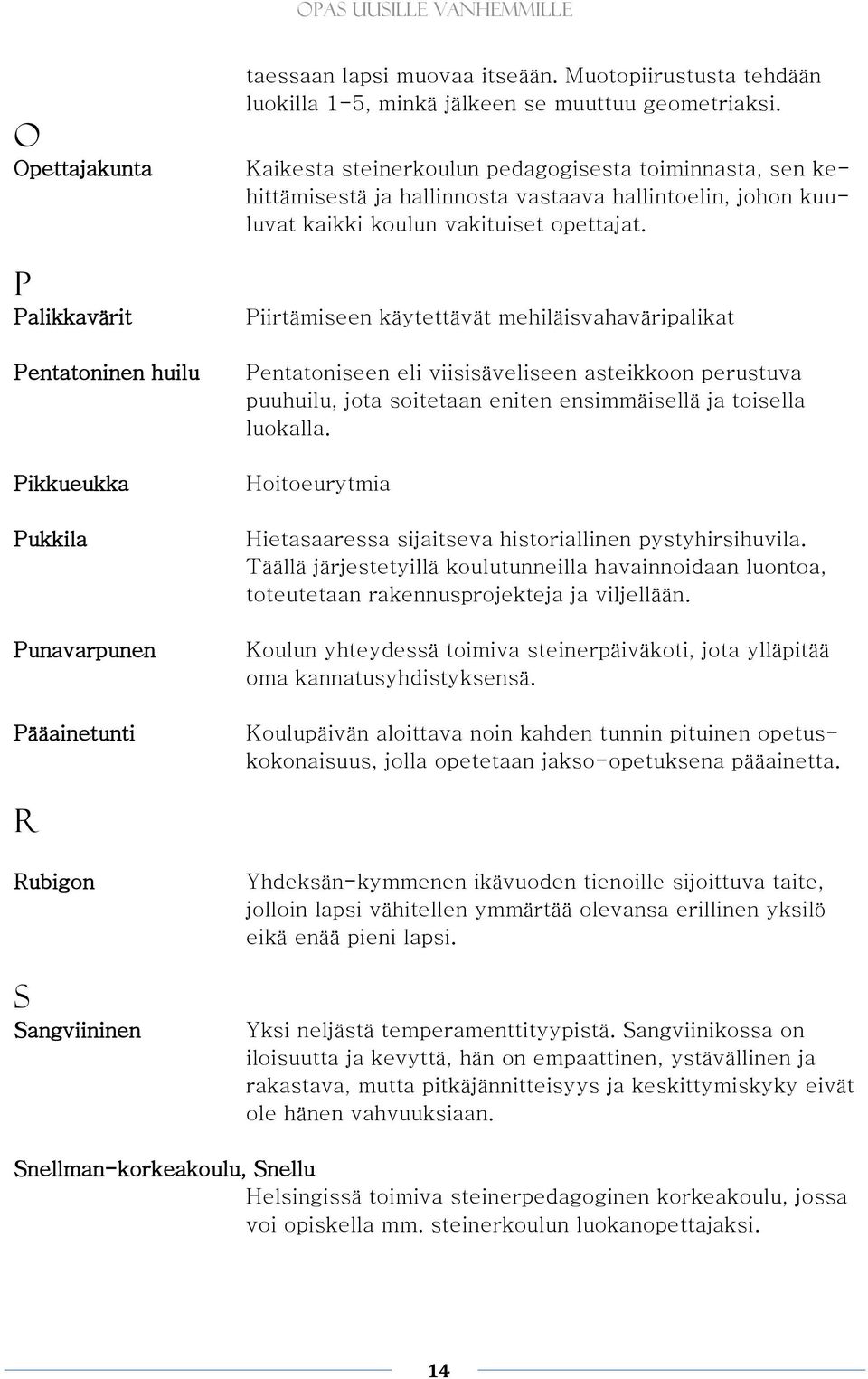 Kaikesta steinerkoulun pedagogisesta toiminnasta, sen kehittämisestä ja hallinnosta vastaava hallintoelin, johon kuuluvat kaikki koulun vakituiset opettajat.