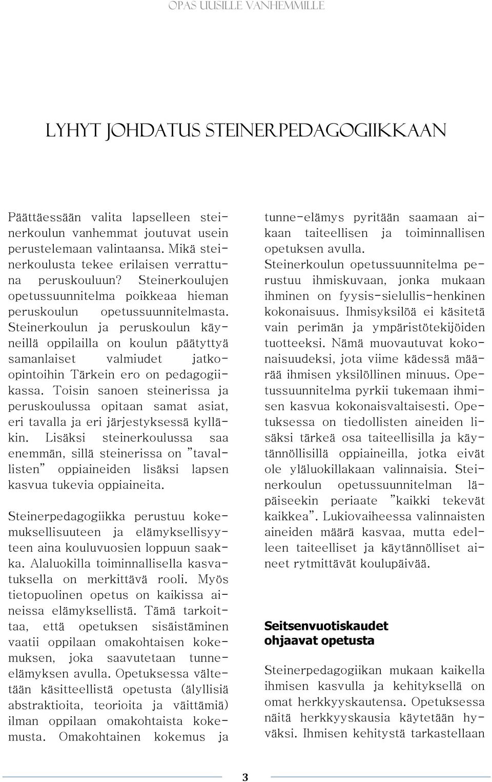 Steinerkoulun ja peruskoulun käyneillä oppilailla on koulun päätyttyä samanlaiset valmiudet jatkoopintoihin Tärkein ero on pedagogiikassa.