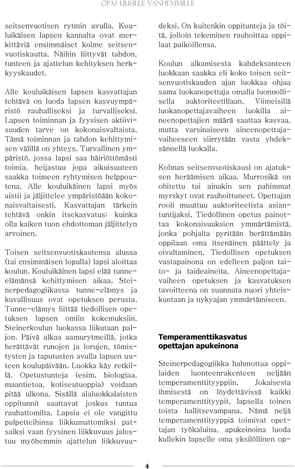 Tämä toiminnan ja tahdon kehittymisen välillä on yhteys. Turvallinen ympäristö, jossa lapsi saa häiriöttömästi toimia, heijastuu jopa aikuisuuteen saakka toimeen ryhtymisen helppoutena.