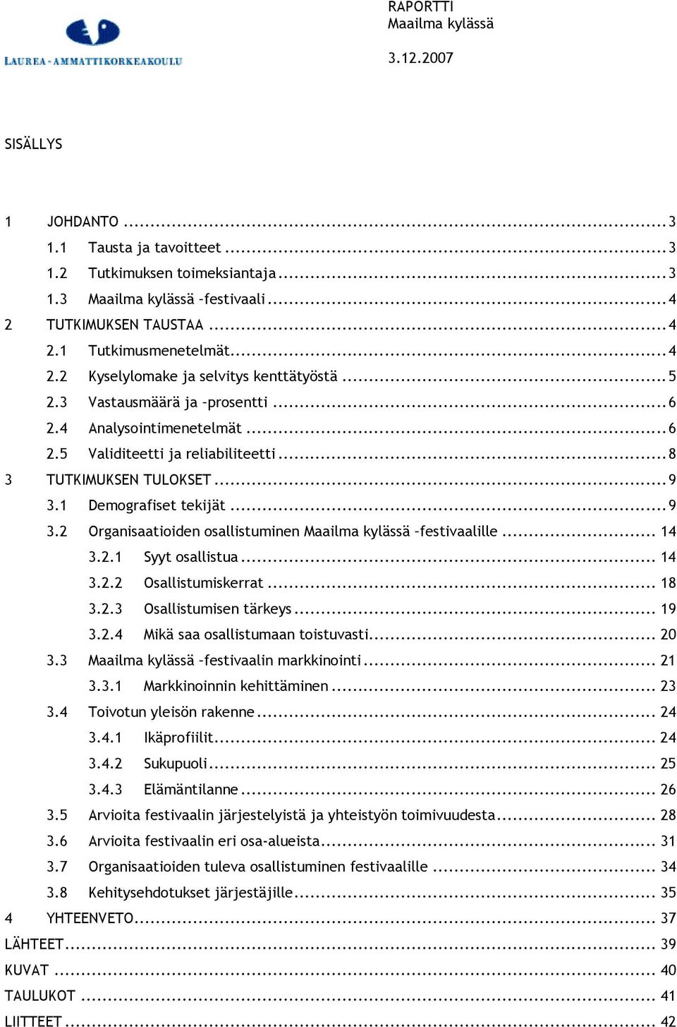 .. 14 3.2.1 Syyt osallistua... 14 3.2.2 Osallistumiskerrat... 18 3.2.3 Osallistumisen tärkeys... 19 3.2.4 Mikä saa osallistumaan toistuvasti... 20 3.3 festivaalin markkinointi... 21 3.3.1 Markkinoinnin kehittäminen.