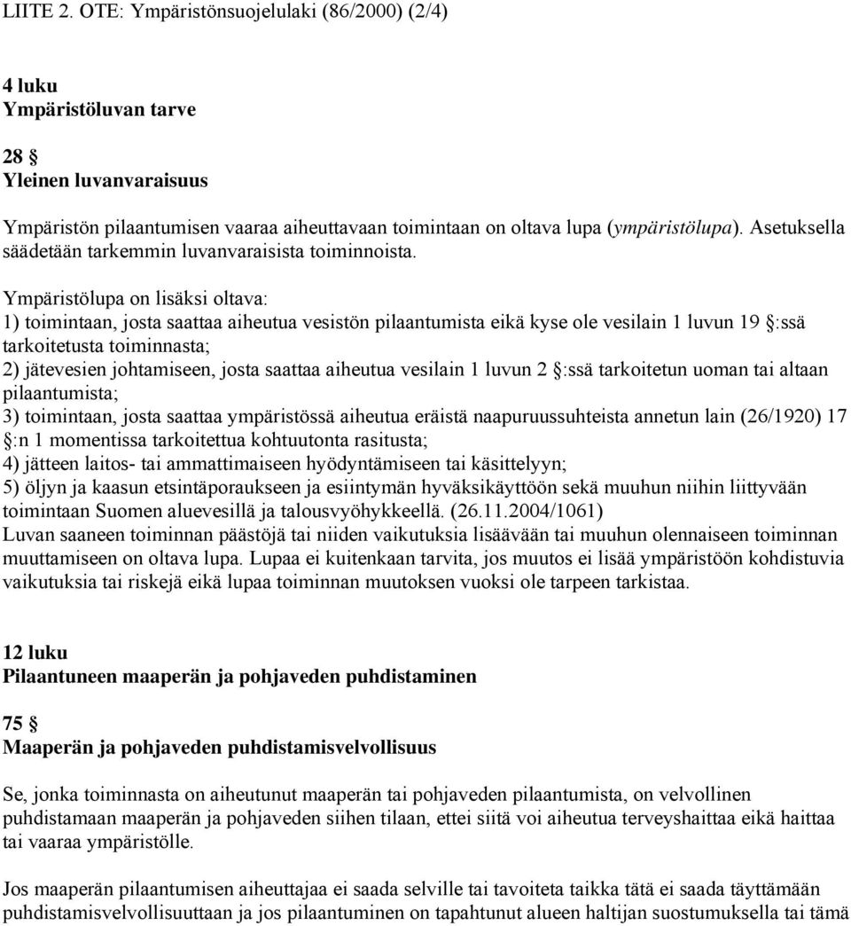 Ympäristölupa on lisäksi oltava: 1) toimintaan, josta saattaa aiheutua vesistön pilaantumista eikä kyse ole vesilain 1 luvun 19 :ssä tarkoitetusta toiminnasta; 2) jätevesien johtamiseen, josta