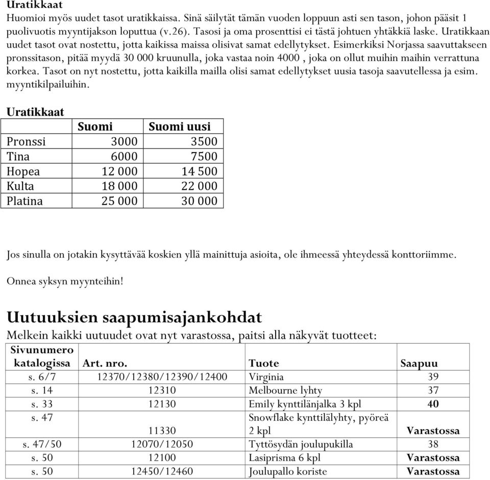 Esimerkiksi Norjassa saavuttakseen pronssitason, pitää myydä 30 000 kruunulla, joka vastaa noin 4000, joka on ollut muihin maihin verrattuna korkea.