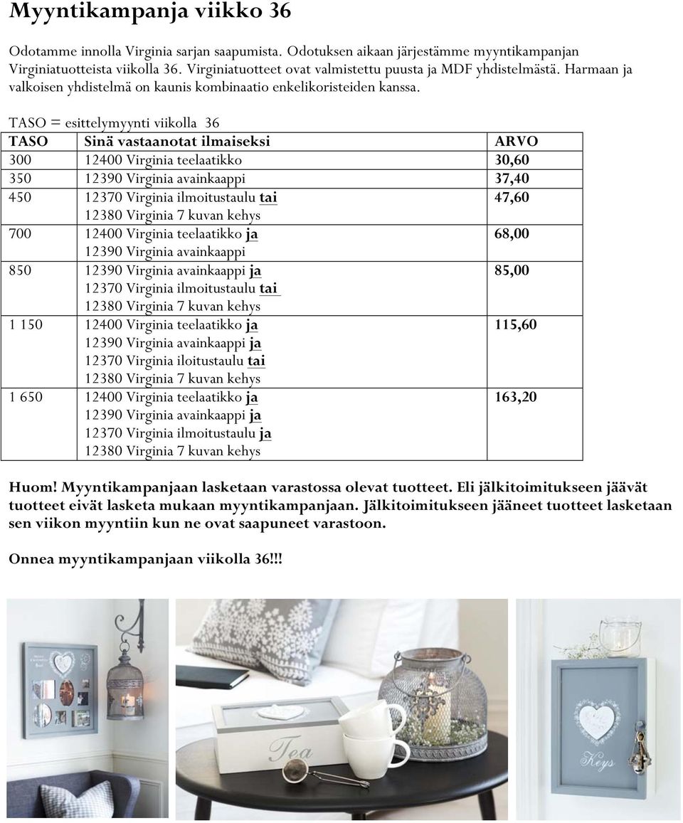 TASO = esittelymyynti viikolla 36 TASO Sinä vastaanotat ilmaiseksi ARVO 300 12400 Virginia teelaatikko 30,60 350 12390 Virginia avainkaappi 37,40 450 12370 Virginia ilmoitustaulu tai 47,60 12380