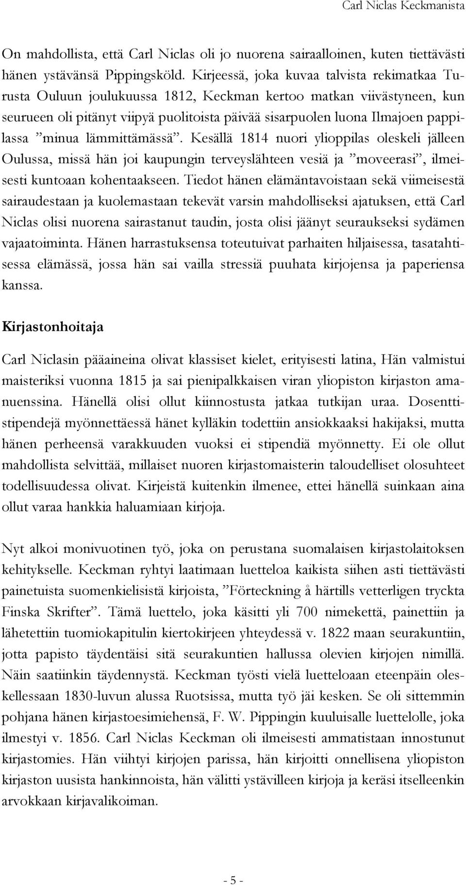 minua lämmittämässä. Kesällä 1814 nuori ylioppilas oleskeli jälleen Oulussa, missä hän joi kaupungin terveyslähteen vesiä ja moveerasi, ilmeisesti kuntoaan kohentaakseen.