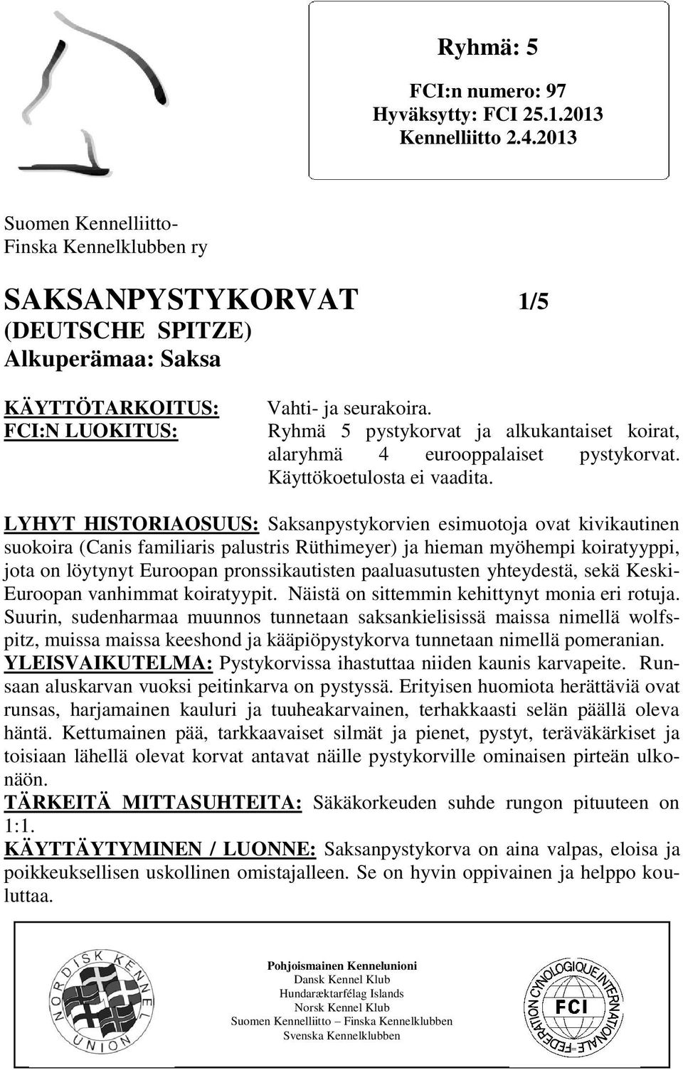 Ryhmä 5 pystykorvat ja alkukantaiset koirat, alaryhmä 4 eurooppalaiset pystykorvat. Käyttökoetulosta ei vaadita.