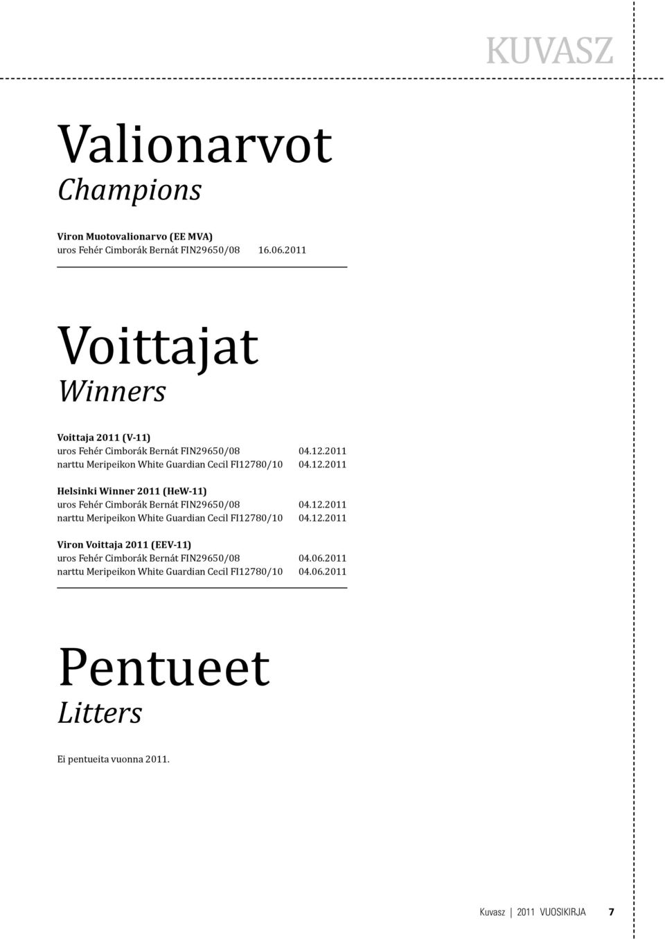 2011 narttu Meripeikon White Guardian Cecil FI12780/10 04.12.2011 Helsinki Winner 2011 (HeW-11) uros Fehér Cimborák Bernát FIN29650/08 04.12.2011 narttu Meripeikon White Guardian Cecil FI12780/10 04.12.2011 Viron Voittaja 2011 (EEV-11) uros Fehér Cimborák Bernát FIN29650/08 04.