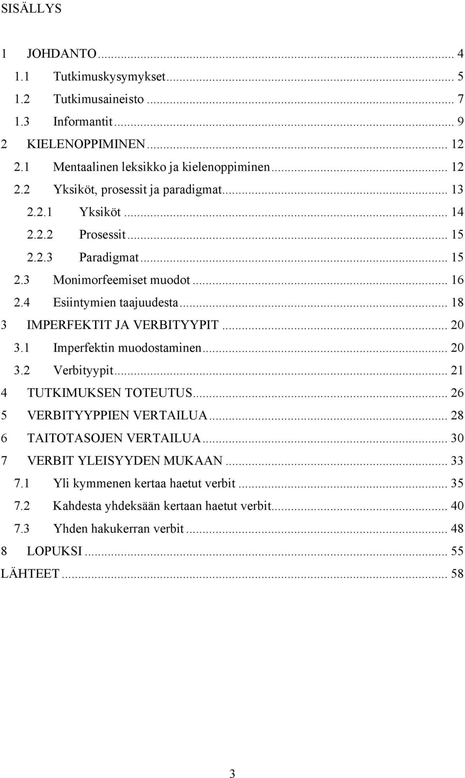 1 Imperfektin muodostaminen... 20 3.2 Verbityypit... 21 4 TUTKIMUKSEN TOTEUTUS... 26 5 VERBITYYPPIEN VERTAILUA... 28 6 TAITOTASOJEN VERTAILUA... 30 7 VERBIT YLEISYYDEN MUKAAN... 33 7.