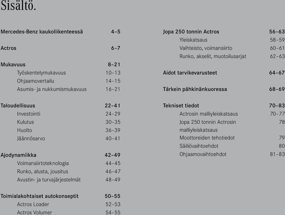 35 Huolto 36 39 Jäännösarvo 40 41 Ajodynamiikka 42 49 Voimansiirtoteknologia 44 45 Runko, alusta, jousitus 46 47 Avustin- ja turvajärjestelmät 48 49 Jopa 250 tonnin Actros 56 63 Yleiskatsaus 58