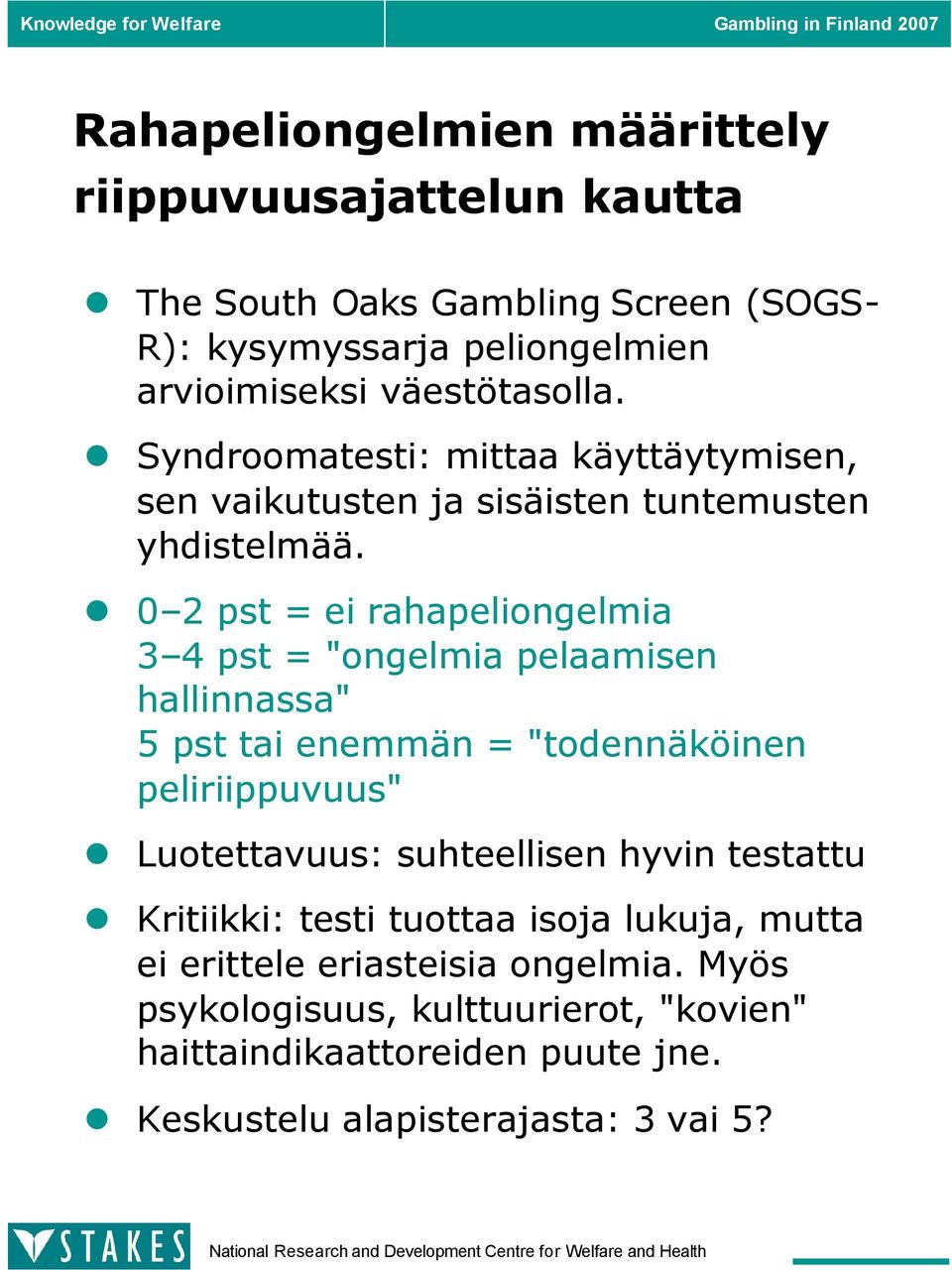 0 2 pst = ei rahapeliongelmia 3 4 pst = "ongelmia pelaamisen hallinnassa" 5 pst tai enemmän = "todennäköinen peliriippuvuus" Luotettavuus: suhteellisen