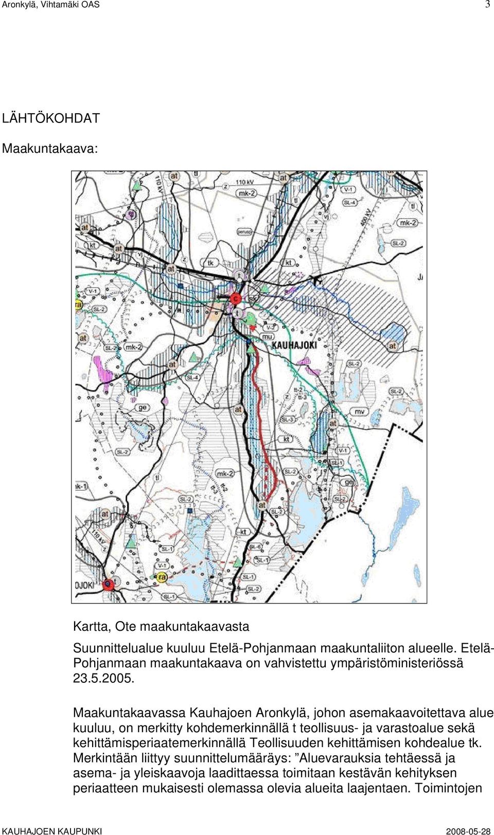 Maakuntakaavassa Kauhajoen Aronkylä, johon asemakaavoitettava alue kuuluu, on merkitty kohdemerkinnällä t teollisuus- ja varastoalue sekä