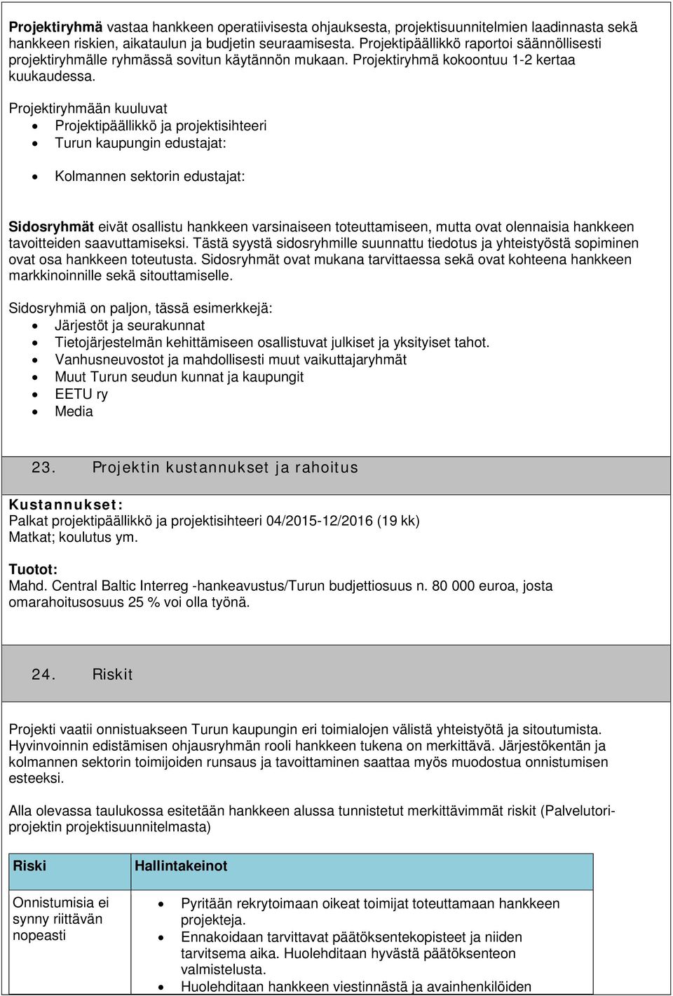 Projektiryhmään kuuluvat Projektipäällikkö ja projektisihteeri Turun kaupungin edustajat: Kolmannen sektorin edustajat: Sidosryhmät eivät osallistu hankkeen varsinaiseen toteuttamiseen, mutta ovat