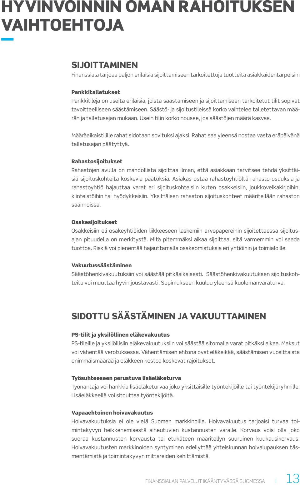 Usein tilin korko nousee, jos säästöjen määrä kasvaa. Määräaikaistilille rahat sidotaan sovituksi ajaksi. Rahat saa yleensä nostaa vasta eräpäivänä talletusajan päätyttyä.