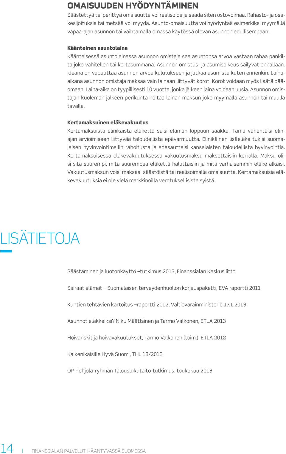 Käänteinen asuntolaina Käänteisessä asuntolainassa asunnon omistaja saa asuntonsa arvoa vastaan rahaa pankilta joko vähitellen tai kertasummana. Asunnon omistus- ja asumisoikeus säilyvät ennallaan.