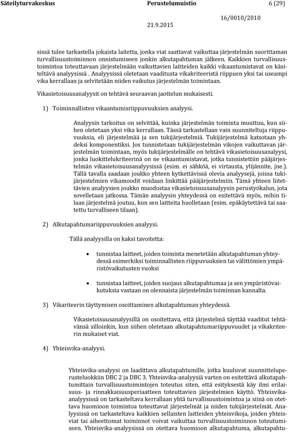 Analyysissä oletetaan vaaditusta vikakriteeristä riippuen yksi tai useampi vika kerrallaan ja selvitetään niiden vaikutus järjestelmän toimintaan.