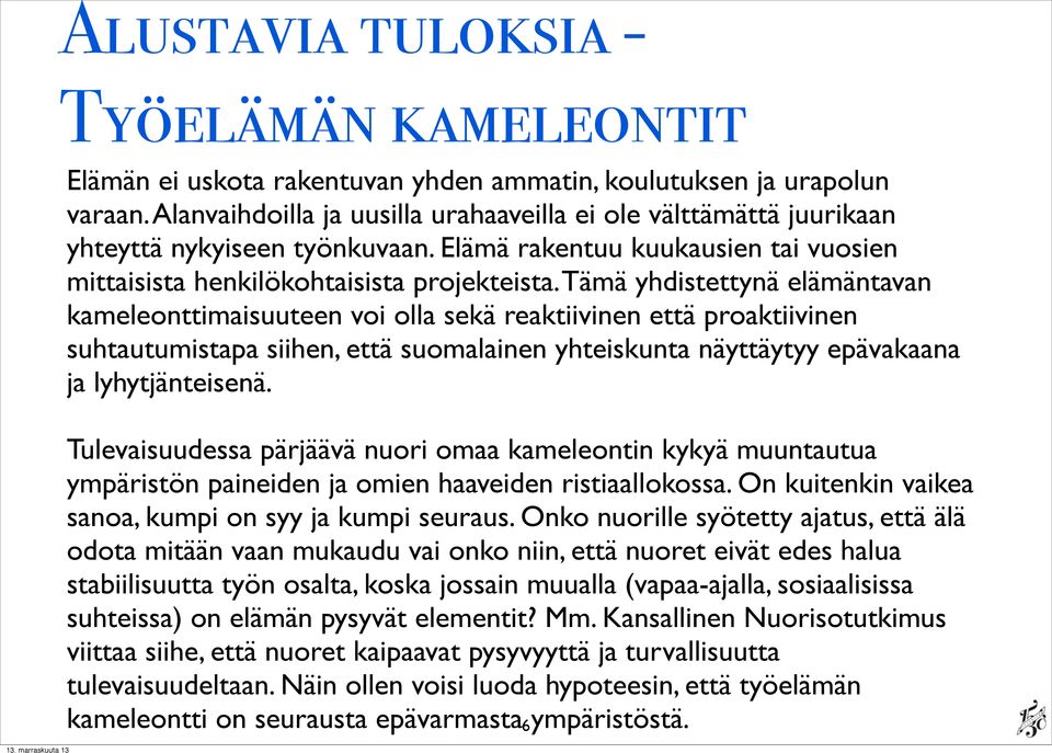 Tämä yhdistettynä elämäntavan kameleonttimaisuuteen voi olla sekä reaktiivinen että proaktiivinen suhtautumistapa siihen, että suomalainen yhteiskunta näyttäytyy epävakaana ja lyhytjänteisenä.