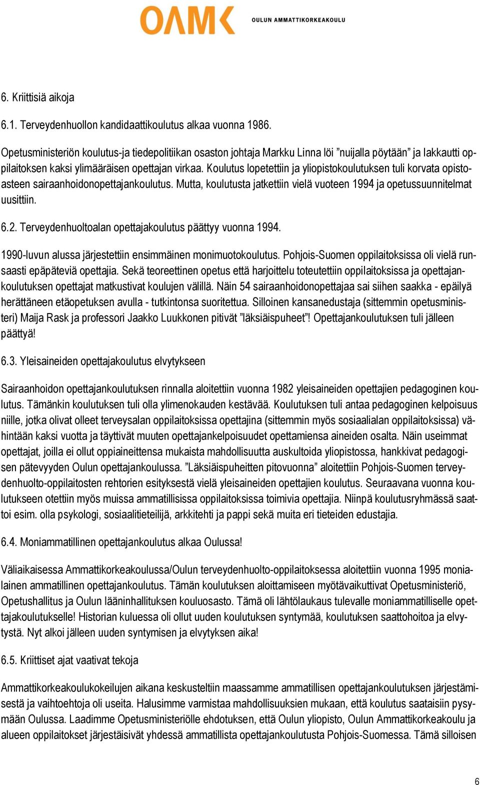 Koulutus lopetettiin ja yliopistokoulutuksen tuli korvata opistoasteen sairaanhoidonopettajankoulutus. Mutta, koulutusta jatkettiin vielä vuoteen 1994 ja opetussuunnitelmat uusittiin. 6.2.