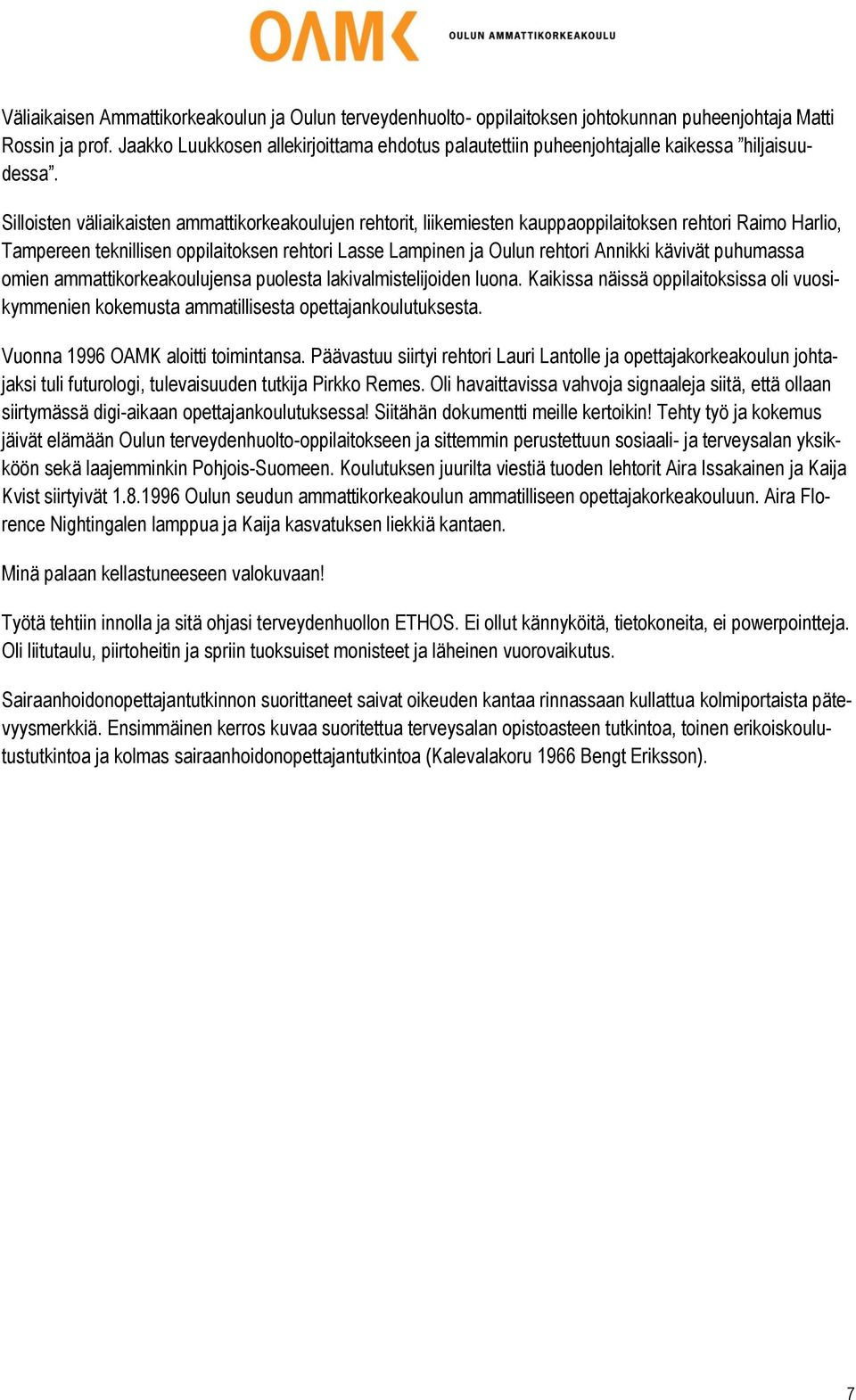 Silloisten väliaikaisten ammattikorkeakoulujen rehtorit, liikemiesten kauppaoppilaitoksen rehtori Raimo Harlio, Tampereen teknillisen oppilaitoksen rehtori Lasse Lampinen ja Oulun rehtori Annikki