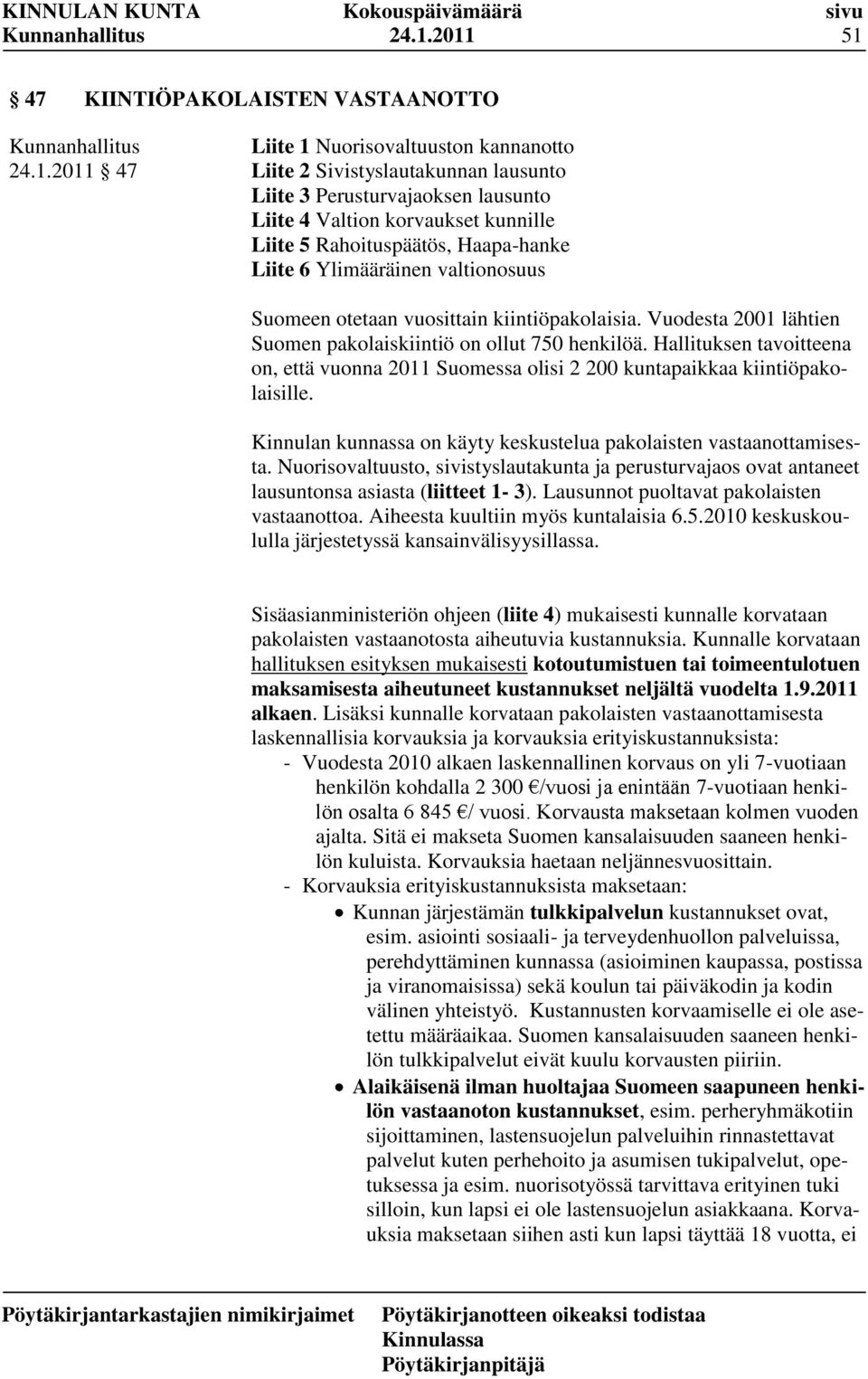 Hallituksen tavoitteena on, että vuonna 2011 Suomessa olisi 2 200 kuntapaikkaa kiintiöpakolaisille. Kinnulan kunnassa on käyty keskustelua pakolaisten vastaanottamisesta.