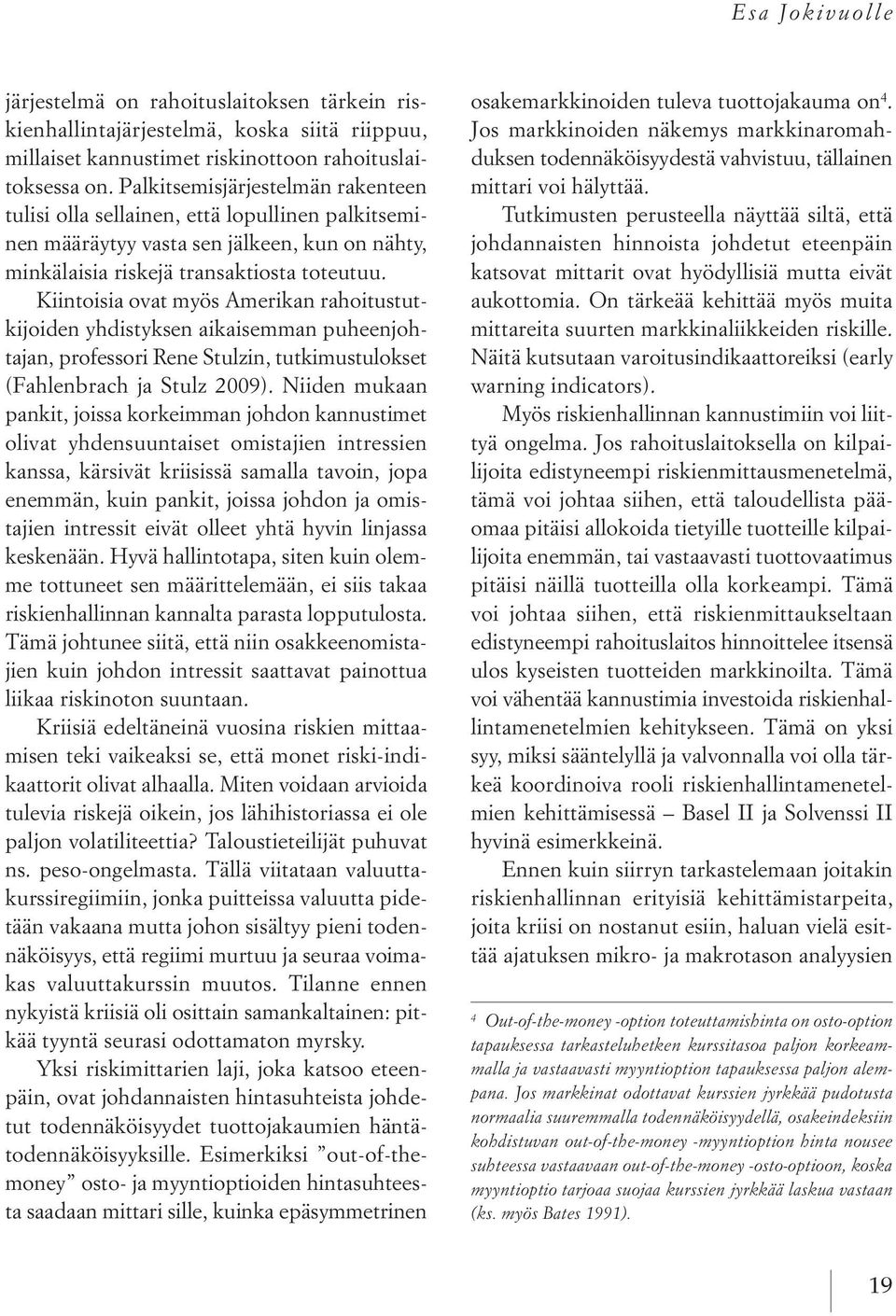 Kiintoisia ovat myös Amerikan rahoitustutkijoiden yhdistyksen aikaisemman puheenjohtajan, professori Rene Stulzin, tutkimustulokset (Fahlenbrach ja Stulz 2009).